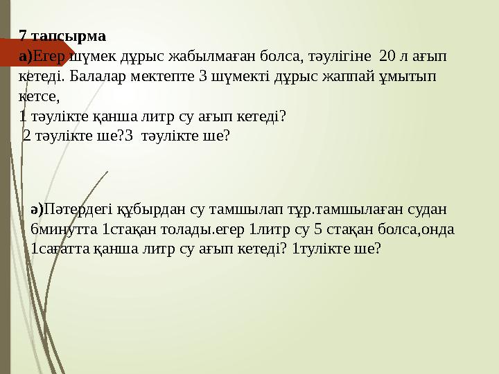 7 тапсырма а) Егер шүмек дұрыс жабылмаған болса, тәулігіне 20 л ағып кетеді. Балалар мектепте 3 шүмекті дұрыс жаппай ұмытып