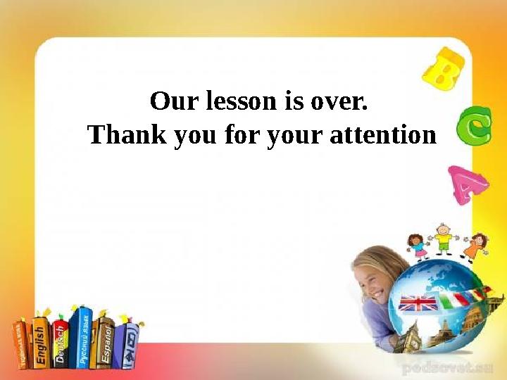 Our lesson is over. Thank you for your attention