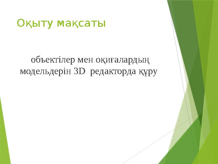 О қыту мақсаты объектілер мен оқиғалардың модельдерін 3D редакторда құру