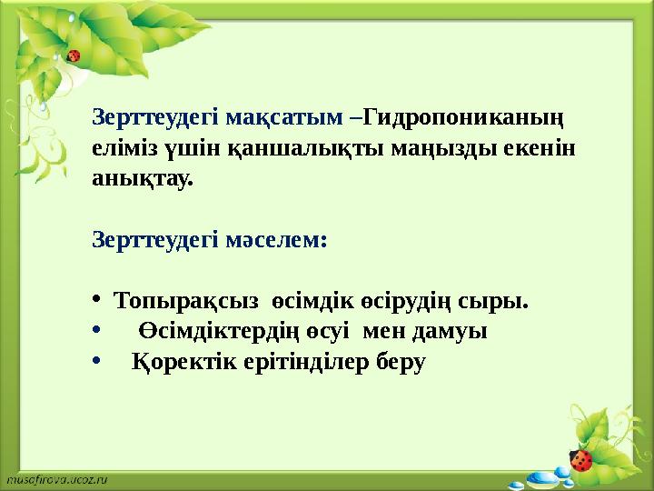 Зерттеудегі мақсатым – Гидропониканың еліміз үшін қаншалықты маңызды екенін анықтау. Зерттеудегі мәселем: • Топырақсыз өсім