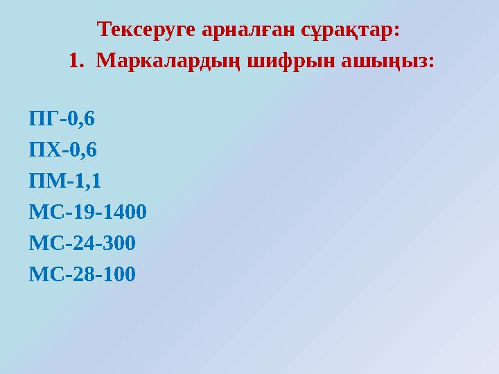 Тексеруге арналған сұрақтар: 1. Маркалардың шифрын ашыңыз: ПГ-0,6 ПХ-0,6 ПМ-1,1 МС-19-1400 МС-24-300 МС-28-100