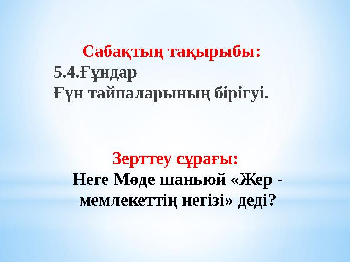 Зерттеу сұрағы: Неге Мөде шаньюй «Жер - мемлекеттің негізі» деді? Сабақтың тақырыбы: 5.4.Ғұндар Ғұн тайпаларының бірігуі.