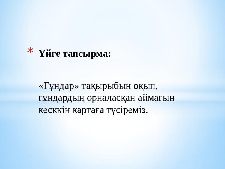 * Үйге тапсырма: «Гұндар» тақырыбын оқып, ғұндардың орналасқан аймағын кесккін картаға түсіреміз.