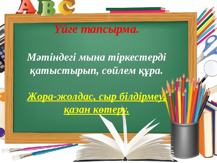 Үйге тапсырма . Мәтіндегі мына тіркестерді қатыстырып, сөйлем құра. Жора-жолдас, сыр білдірмеу, қазан көтеру.