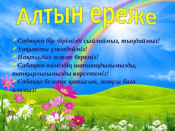  Сабақта бір-бірімізді сыйлаймыз, тыңдаймыз!  Уақытты үнемдейміз!  Нақты,дәл жауап береміз!  Сабақта өзіміздің шапшаңдығымыз