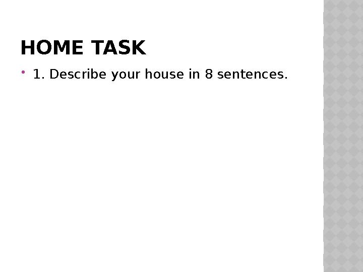 HOME TASK  1. Describe your house in 8 sentences.
