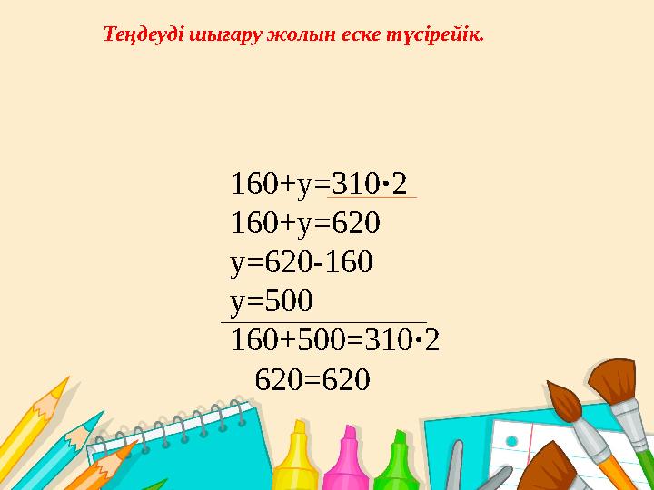 Теңдеуді шығару жолын еске түсірейік. 160+у =310 · 2 1 60+у=620 у=620-160 у=500 160+500=310 · 2 620=620