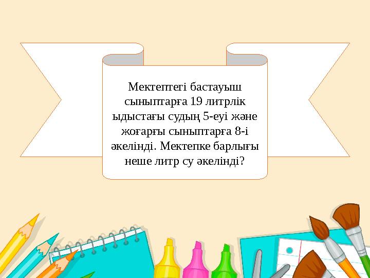 Мектептегі бастауыш сыныптарға 19 литрлік ыдыстағы судың 5-еуі және жоғарғы сыныптарға 8-і әкелінді. Мектепке барлығы неше