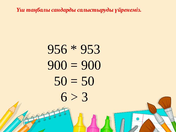 Үш таңбалы сандарды салыстыруды үйренеміз. 956 * 953 900 = 900 50 = 50 6 > 3