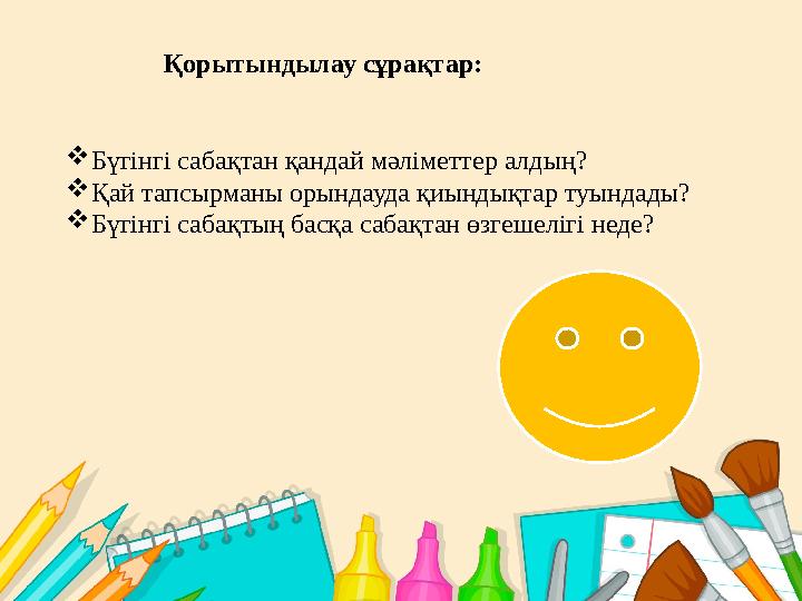 Қорытындылау сұрақтар:  Бүгінгі сабақтан қандай мәліметтер алдың?  Қай тапсырманы орындауда қиындықтар туындады?  Бүгінгі саб