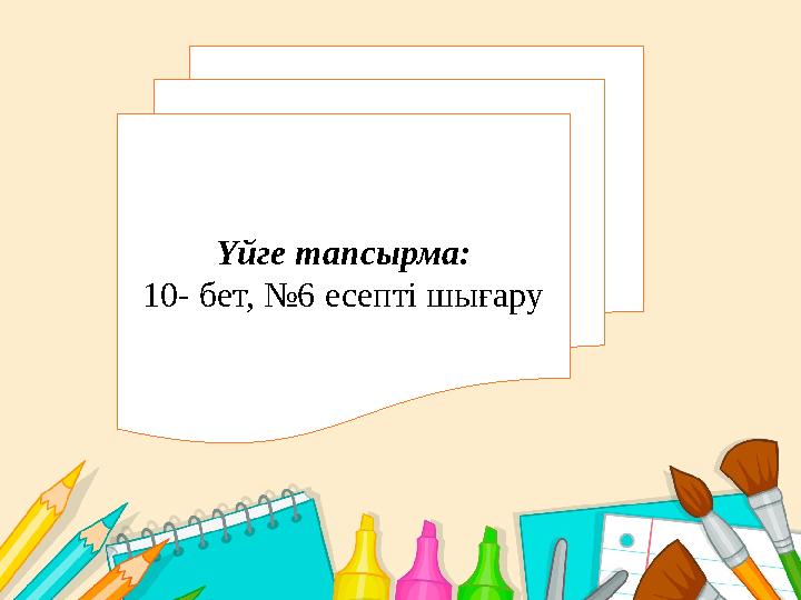 Үйге тапсырма: 10- бет, №6 есепті шығару
