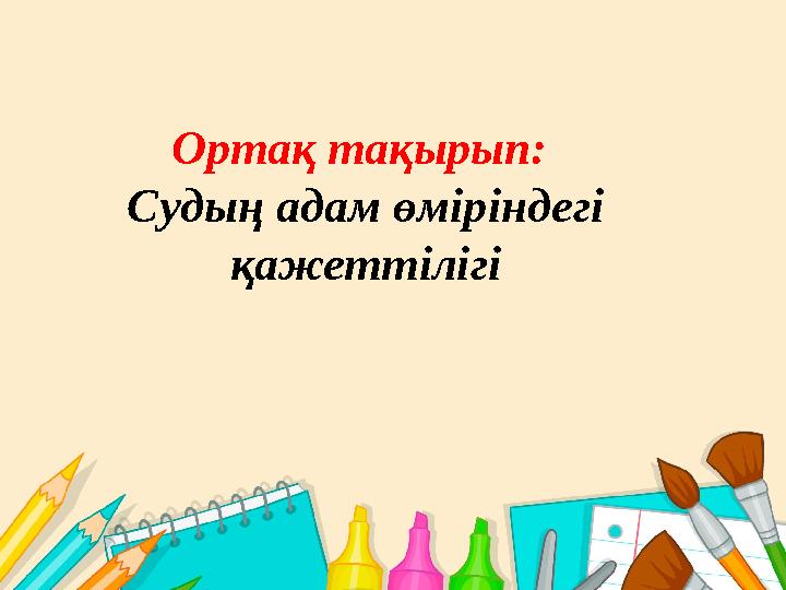 Ортақ тақырып: Судың адам өміріндегі қажеттілігі