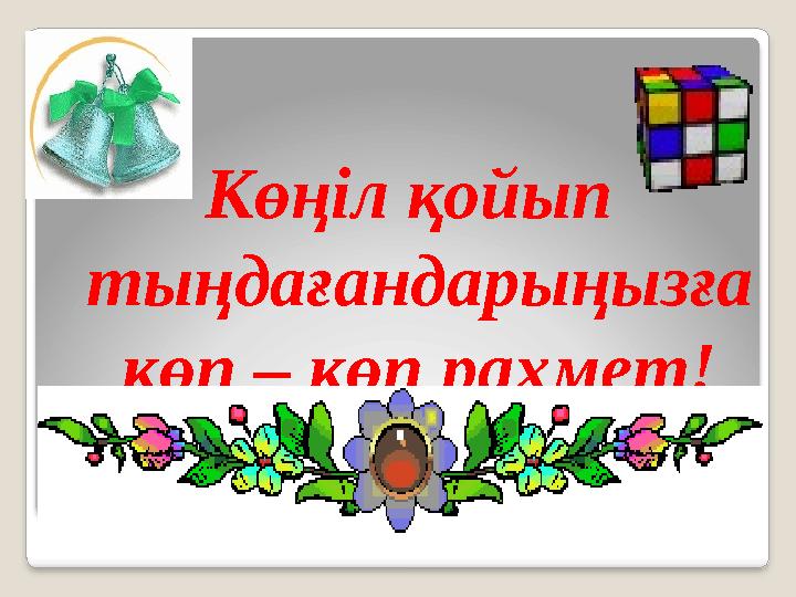 Көңіл қойып тыңдағандарыңызға көп – көп рахмет!