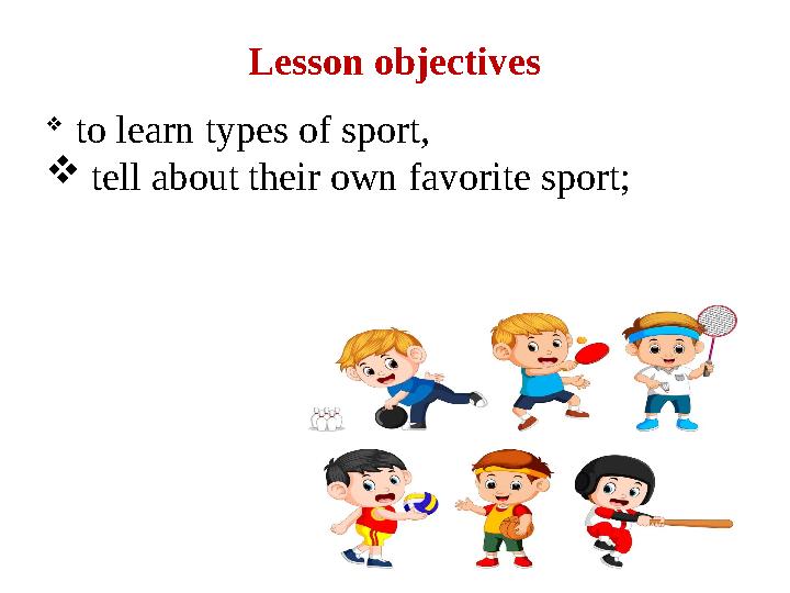 Lesson objectives  to learn types of sport,  tell about their own favorite sport;