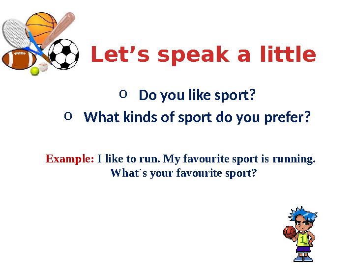 Let’s speak a little o Do you like sport? o What kinds of sport do you prefer? Example: I like to run. My favourite sport is ru