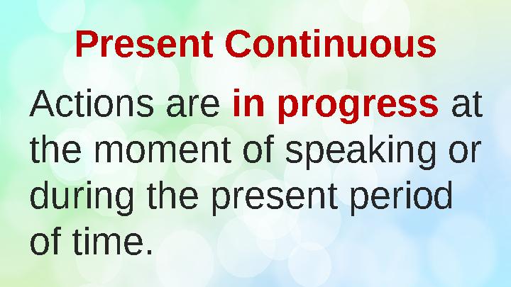 Present Continuous Actions are in progress at the moment of speaking or during the present period of time.