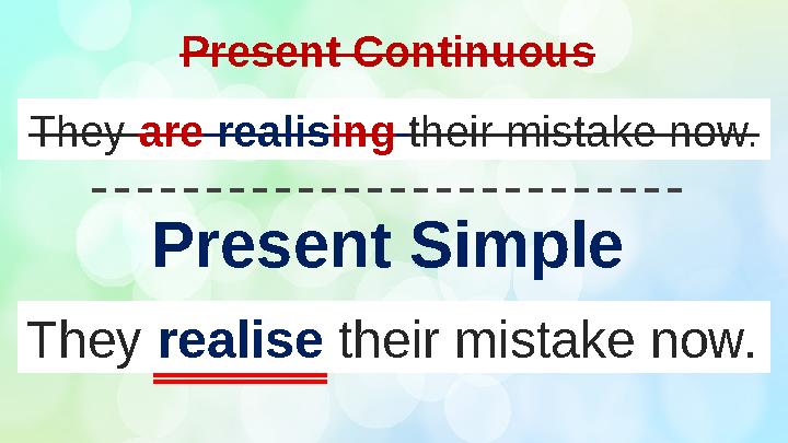 They realise their mistake now.Present Continuous They are realis ing their mistake now. Present Simple