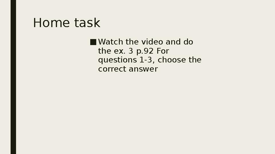 Home task ■ Watch the video and do the ex. 3 p.92 For questions 1-3, choose the correct answer