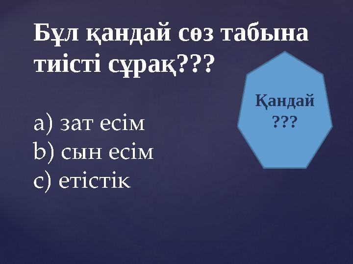 Бұл қандай сөз табына тиісті сұрақ??? a) зат есім b) сын есім c) етістік Қандай ???