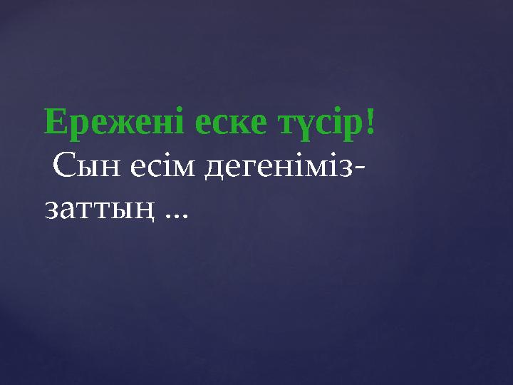 Ережені еске түсір! Сын есім дегеніміз- заттың ...