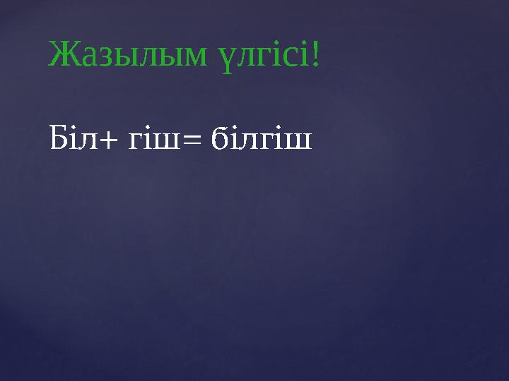 Жазылым үлгісі! Біл+ гіш = білгіш