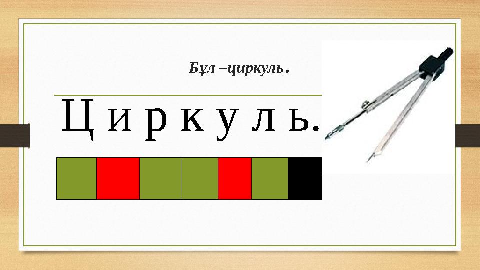 Бұл –циркуль . Ц и р к у л ь.