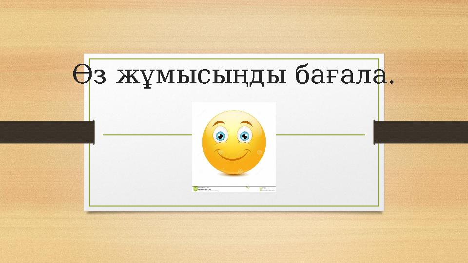 Өз жұмысыңды бағала.
