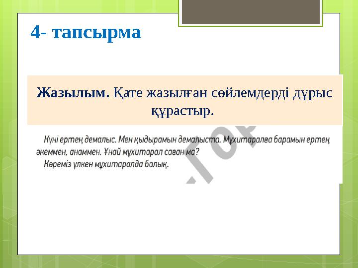 4- тапсырма Жазылым. Қате жазылған сөйлемдерді дұрыс құрастыр.