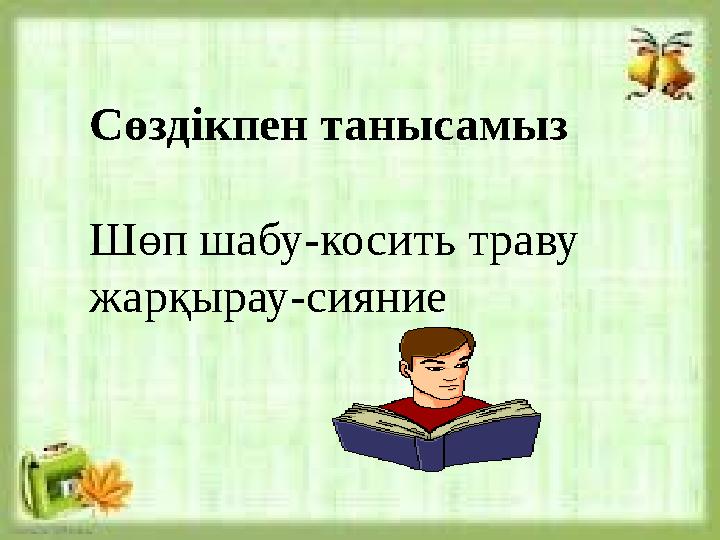 Сөздікпен танысамыз Шөп шабу-косить траву жарқырау-сияние