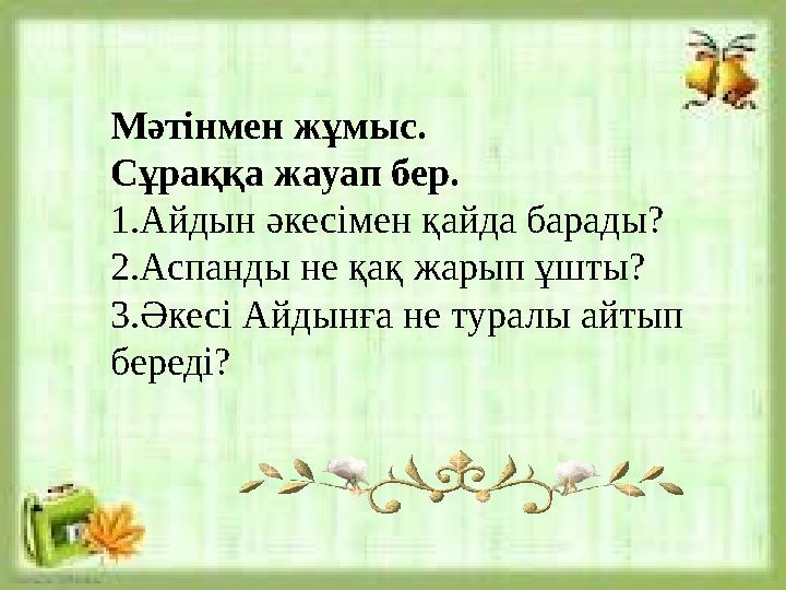 Мәтінмен жұмыс. Сұраққа жауап бер. 1. Айдын әкесімен қайда барады? 2. Аспанды не қақ жарып ұшты? 3.Әкесі Айдынға не туралы