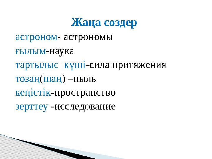 Жаңа сөздер астроном - астрономы ғылым - наука тартылыс күші - сила притяжения тозаң ( шаң ) – пыль кеңістік - пространство