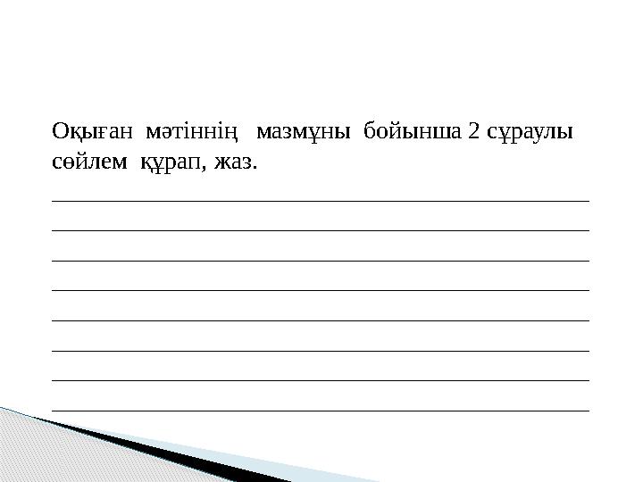 Оқыған мәтіннің мазмұны бойынша 2 сұраулы сөйлем құрап, жаз. ___________________________________________ ______________
