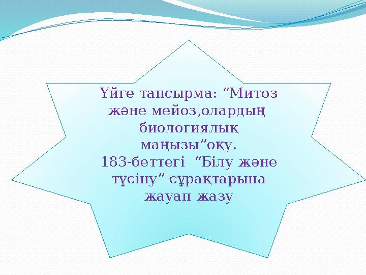 Үйге тапсырма: “Митоз және мейоз,олардың биологиялық маңызы”оқу. 183-беттегі “Білу және түсіну” сұрақтарына жауап жазу
