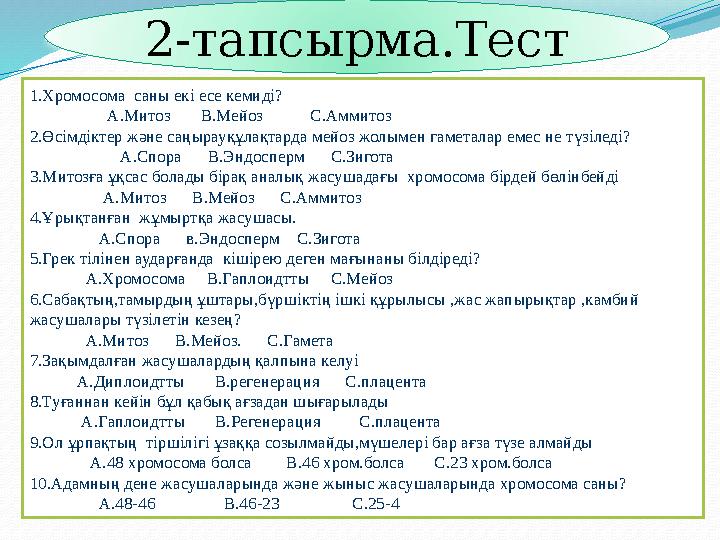 2-тапсырма.Тест 1.Хромосома саны екі есе кемиді? А.Митоз В.Мейоз С.Аммитоз 2.Өсімдіктер және