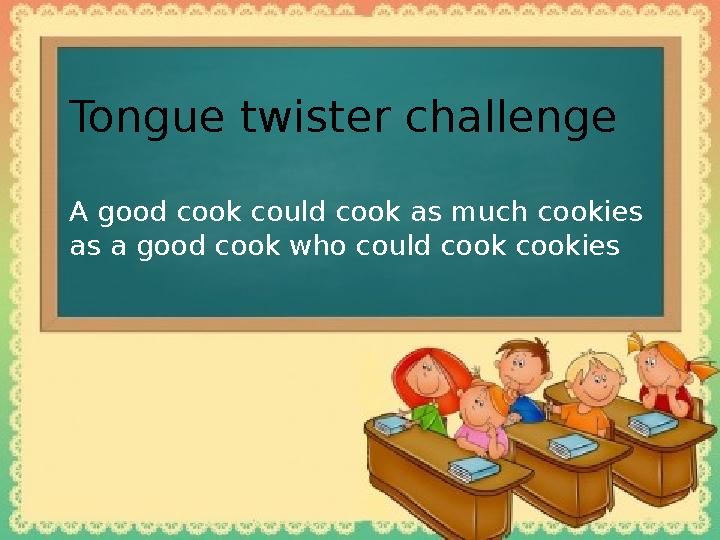 Tongue twister challenge A good cook could cook as much cookies as a good cook who could cook cookies