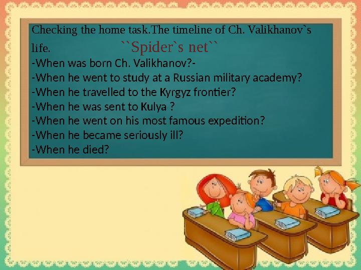 Checking the home task.The timeline of Ch. Valikhanov`s life. ``Spider`s net`` -When was born Ch. Valik