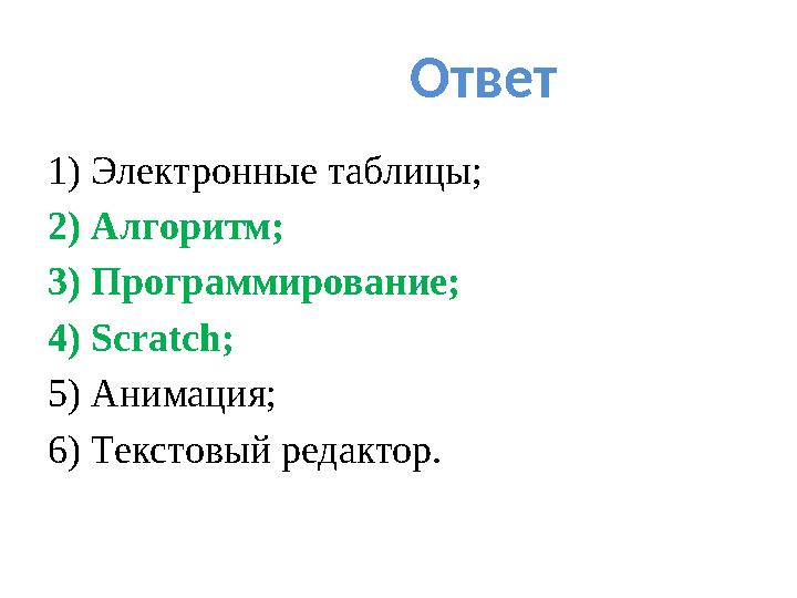 Ответ 1) Электронные таблицы; 2) Алгоритм; 3) Программирование; 4) Scratch ; 5) Анимация; 6) Текстовый редактор.