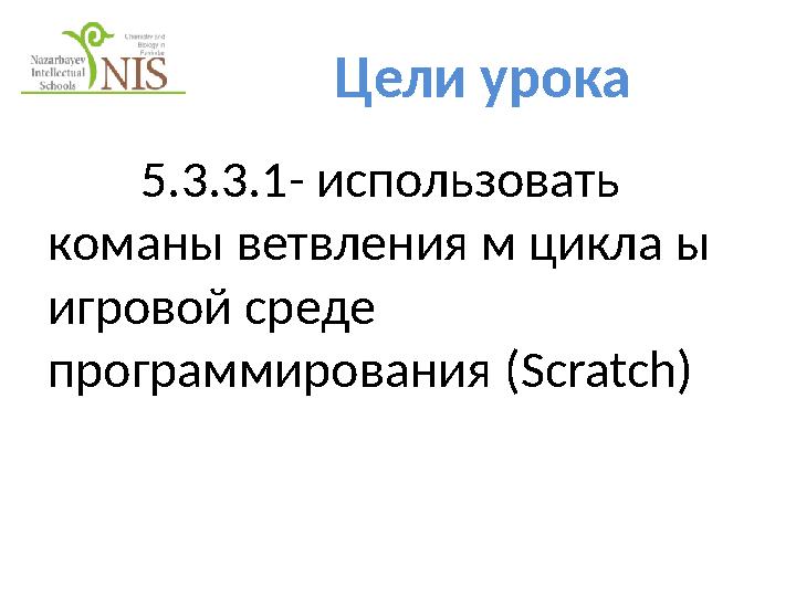 Цели урока 5.3.3.1- использовать команы ветвления м цикла ы игровой среде программирования ( Scratch )