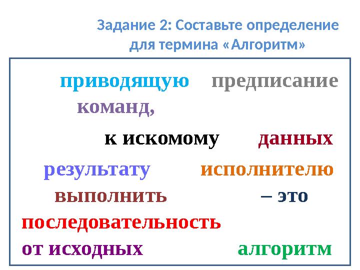 Задание 2: Составьте определение для термина «Алгоритм» приводящую предписание команд,