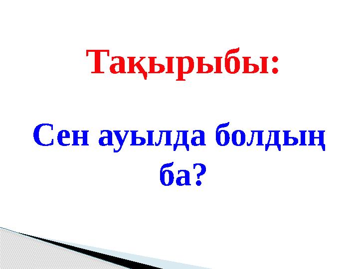 Тақырыбы: Сен ауылда болдың ба?