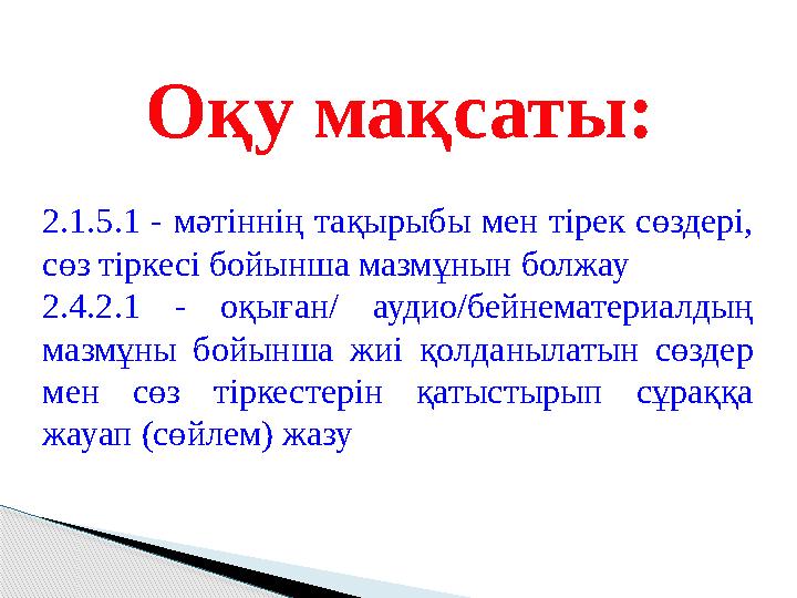 Оқу мақсаты: 2.1.5.1 - мәтіннің тақырыбы мен тірек сөздері, сөз тіркесі бойынша мазмұнын болжау 2.4.2.1 - оқыған/ ауди