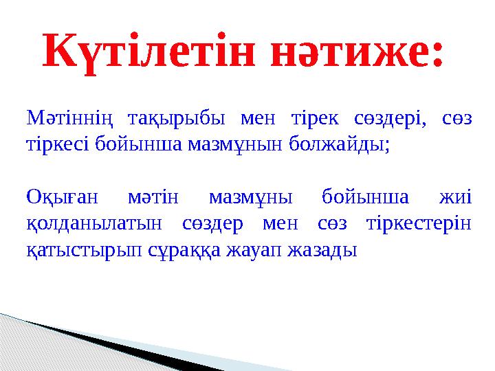 Мәтіннің тақырыбы мен тірек сөздері, сөз тіркесі бойынша мазмұнын болжайды; Оқыған мәтін мазмұны бойынша жиі қолданыл