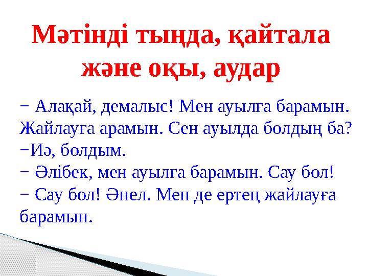 Мәтінді тыңда, қайтала және оқы, аудар − Алақай, демалыс! Мен ауылға барамын. Жайлауға арамын. Сен ауылда болдың ба? − Иә, б