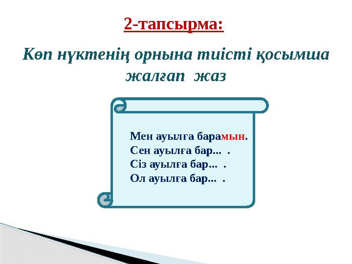 2-тапсырма: Көп нүктенің орнына тиісті қосымша жалғап жаз Мен ауылға бара мын . Сен ауылға бар... .
