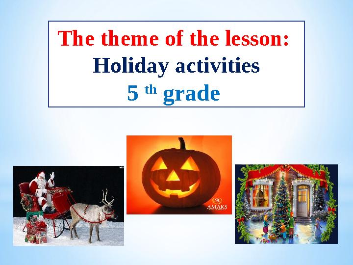 The theme of the lesson : Holiday activities 5 th grade