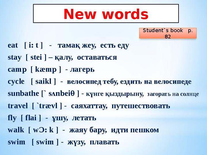 New words eat [ i: t ] - тамақ жеу, есть еду stay [ stei ] – қалу, оставаться camp [ kæmp ] - лагерь cycle