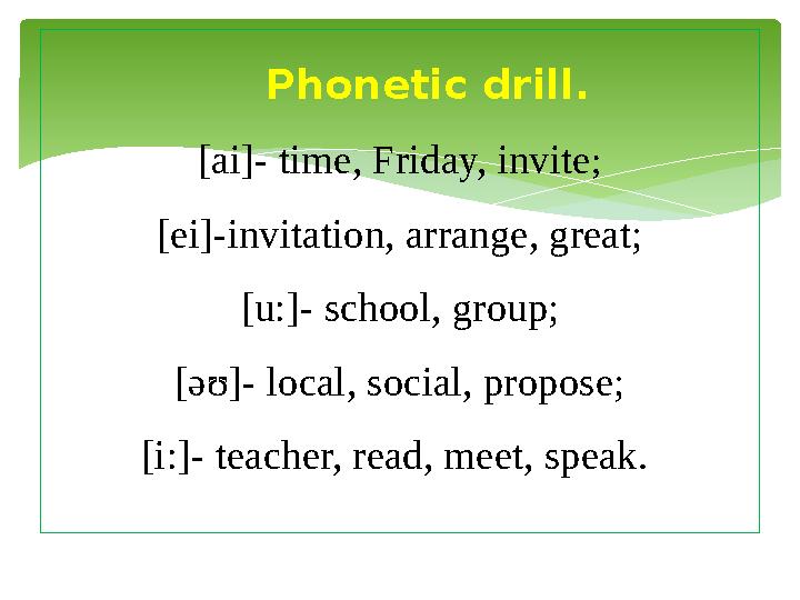 Phonetic drill. [ai]- time, Friday, invite ; [ei]-invitation, arrange, great; [u : ]- school, group; [əʊ]- local, social, prop