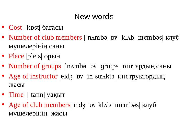 New words • Cost |kɒst| бағасы • Number of club members |ˈnʌmbə ɒv klʌb ˈmɛmbəs| клуб мүшелерінің саны • Place |pleɪs|