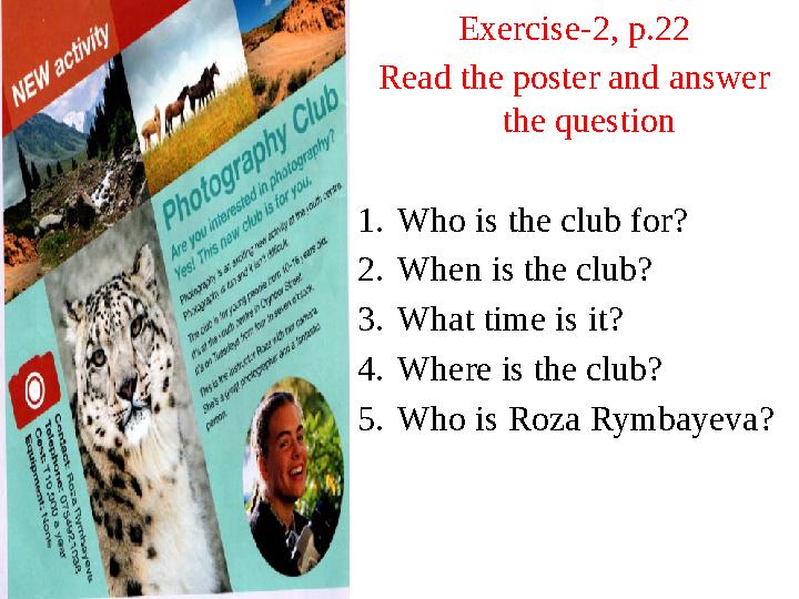 Exercise-2, p.22 Read the poster and answer the question 1. Who is the club for? 2. When is the club? 3. What time is it? 4. Wh