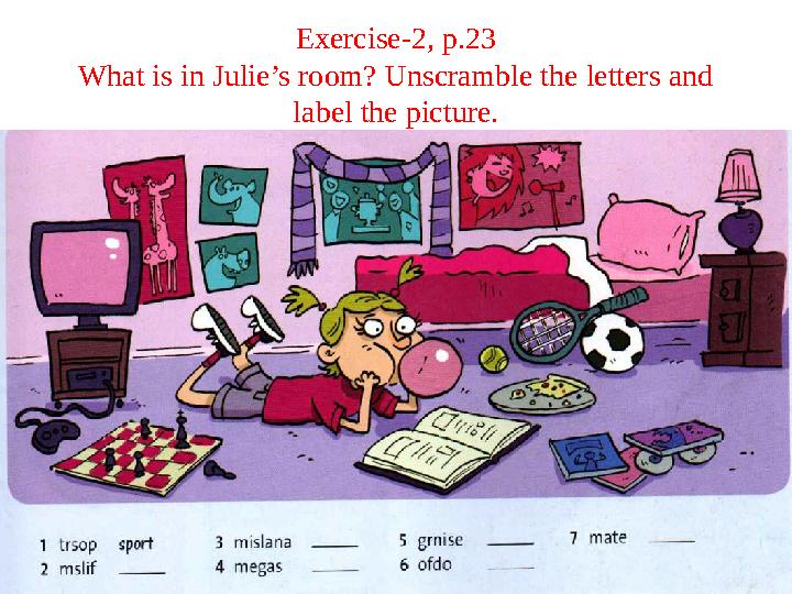 Exercise-2, p.23 What is in Julie’s room? Unscramble the letters and label the picture.